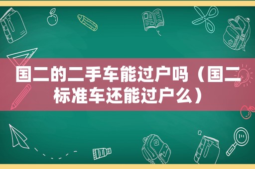 國二的二手車能過戶嗎（國二標準車還能過戶么）