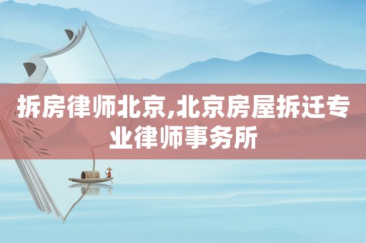 拆房律師北京,北京房屋拆遷專業律師事務所