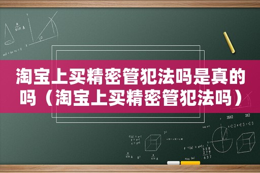 淘寶上買精密管犯法嗎是真的嗎（淘寶上買精密管犯法嗎）