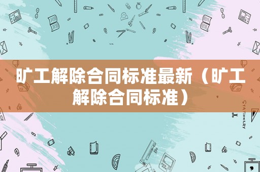 曠工解除合同標準最新（曠工解除合同標準）