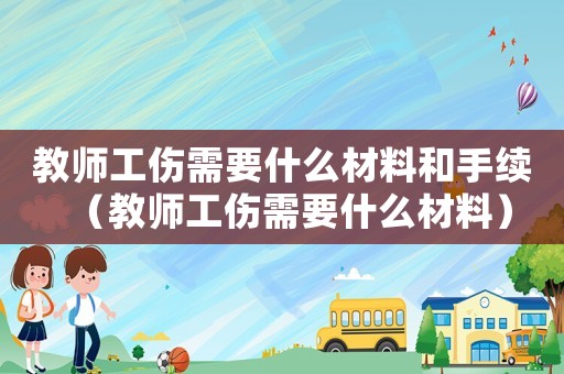 教師工傷需要什么材料和手續(xù)（教師工傷需要什么材料）