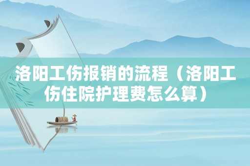 洛陽工傷報銷的流程（洛陽工傷住院護理費怎么算）