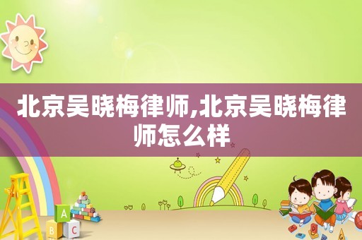 北京吳曉梅律師,北京吳曉梅律師怎么樣