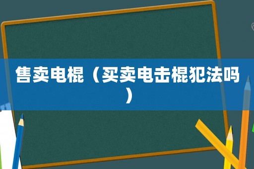 售賣電棍（買賣電擊棍犯法嗎）