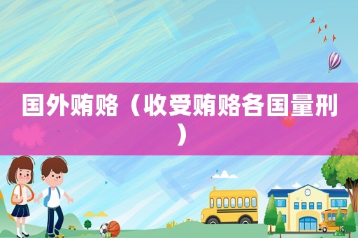國外賄賂（收受賄賂各國量刑）
