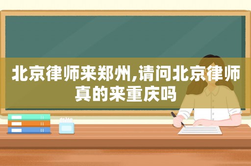 北京律師來鄭州,請(qǐng)問北京律師真的來重慶嗎