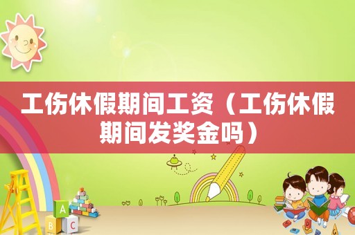 工傷休假期間工資（工傷休假期間發(fā)獎(jiǎng)金嗎）