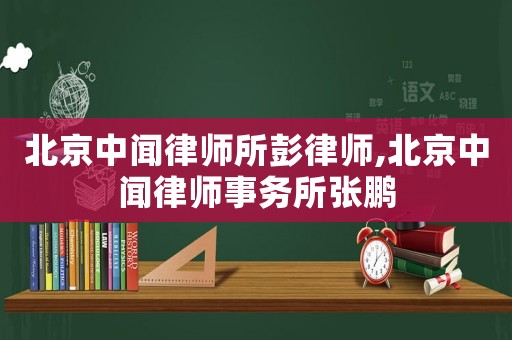 北京中聞律師所彭律師,北京中聞律師事務所張鵬