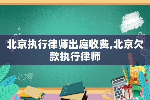 北京執行律師出庭收費,北京欠款執行律師