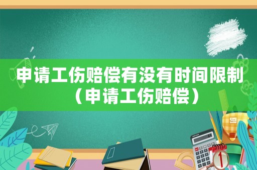 申請工傷賠償有沒有時間限制（申請工傷賠償）
