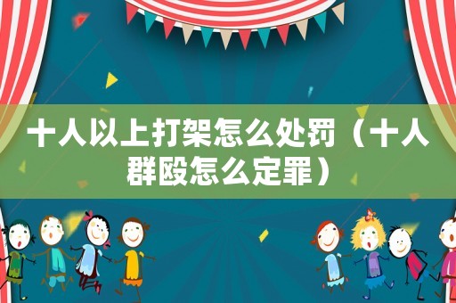 十人以上打架怎么處罰（十人群毆怎么定罪）