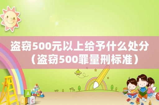 盜竊500元以上給予什么處分（盜竊500罪量刑標(biāo)準(zhǔn)）