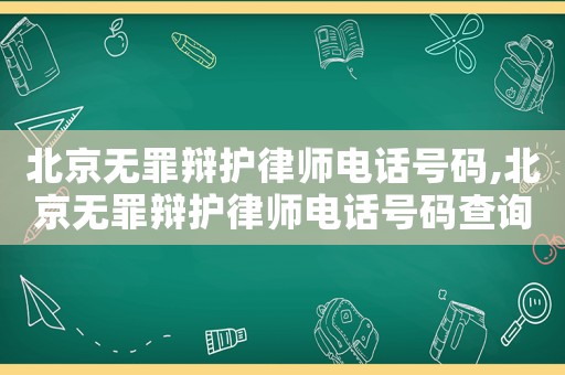 北京無罪辯護律師電話號碼,北京無罪辯護律師電話號碼查詢