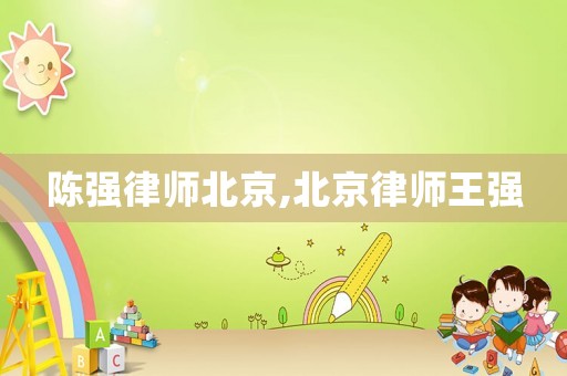 陳強(qiáng)律師北京,北京律師王強(qiáng)