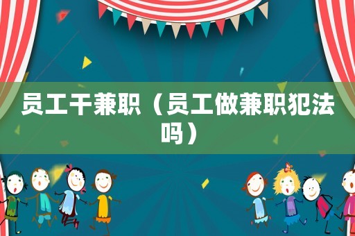 員工干兼職（員工做兼職犯法嗎）
