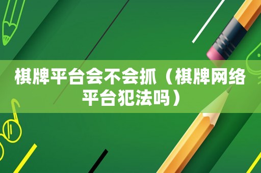 棋牌平臺會不會抓（棋牌網絡平臺犯法嗎）