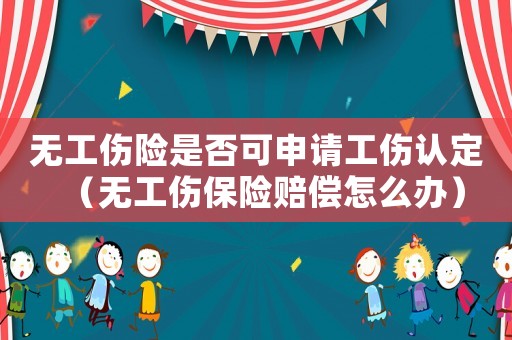 無工傷險是否可申請工傷認定（無工傷保險賠償怎么辦）