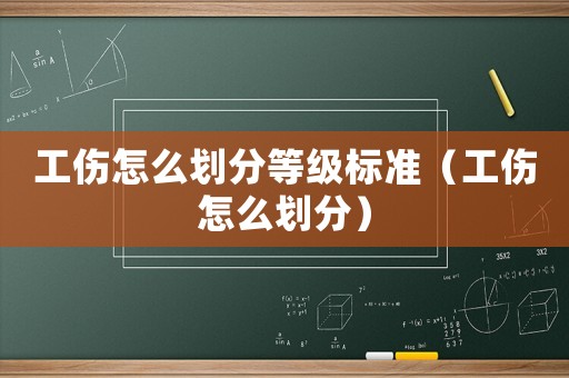 工傷怎么劃分等級標準（工傷怎么劃分）