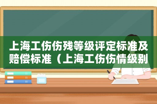 上海工傷傷殘等級評定標準及賠償標準（上海工傷傷情級別是怎樣分級的）