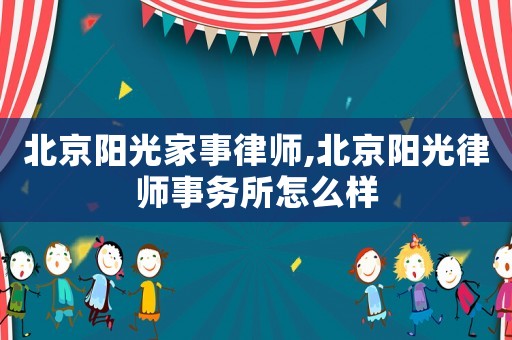 北京陽光家事律師,北京陽光律師事務所怎么樣