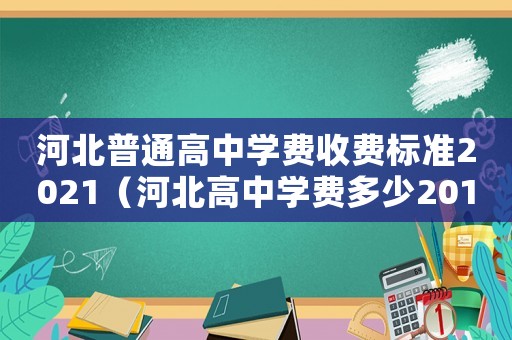 河北普通高中學費收費標準2021（河北高中學費多少2016年的標準）