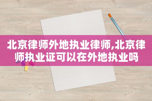 北京律師外地執業律師,北京律師執業證可以在外地執業嗎
