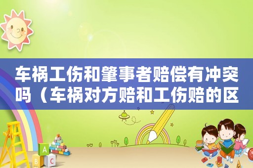 車禍工傷和肇事者賠償有沖突嗎（車禍對方賠和工傷賠的區別）