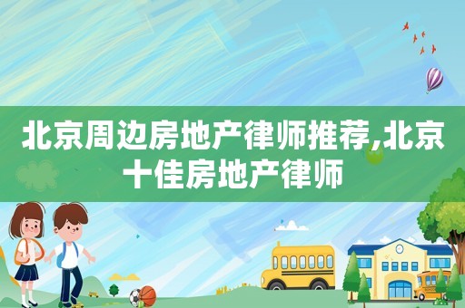 北京周邊房地產(chǎn)律師推薦,北京十佳房地產(chǎn)律師