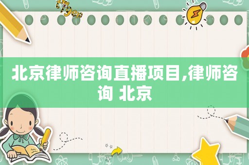 北京律師咨詢直播項目,律師咨詢 北京