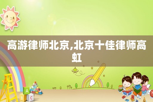 高游律師北京,北京十佳律師高虹
