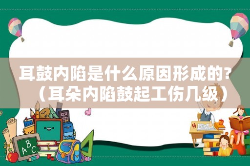 耳鼓內陷是什么原因形成的?（耳朵內陷鼓起工傷幾級）