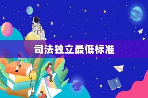 司法獨(dú)立最低標(biāo)準(zhǔn)