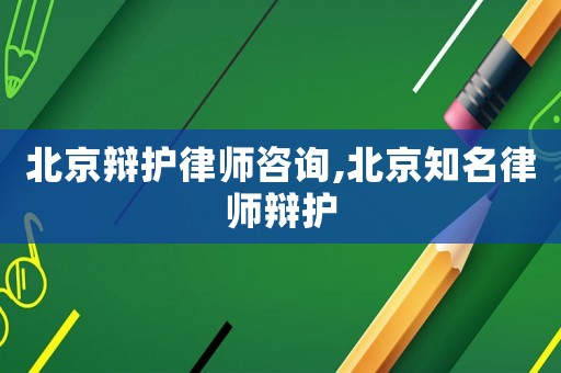 北京辯護律師咨詢,北京知名律師辯護