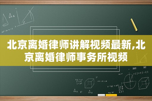 北京離婚律師講解視頻最新,北京離婚律師事務所視頻