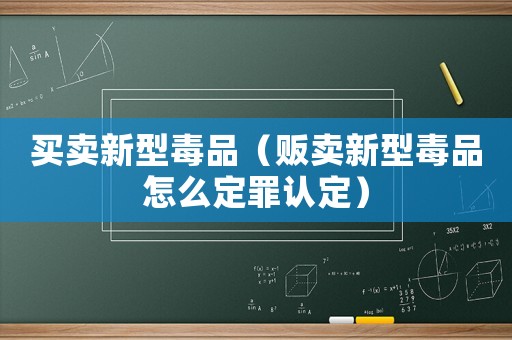 買賣新型毒品（販賣新型毒品怎么定罪認(rèn)定）