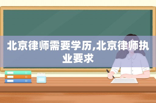 北京律師需要學(xué)歷,北京律師執(zhí)業(yè)要求