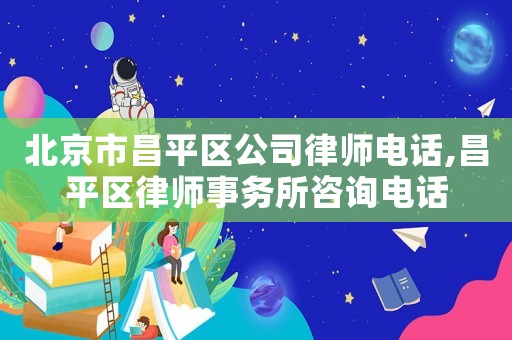 北京市昌平區(qū)公司律師電話,昌平區(qū)律師事務(wù)所咨詢電話