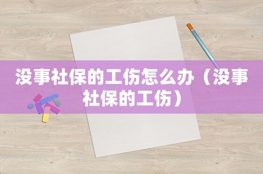 沒事社保的工傷怎么辦（沒事社保的工傷）