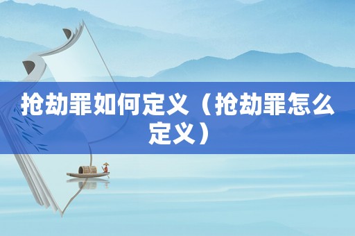 搶劫罪如何定義（搶劫罪怎么定義）