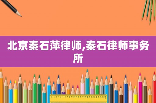 北京秦石萍律師,秦石律師事務所