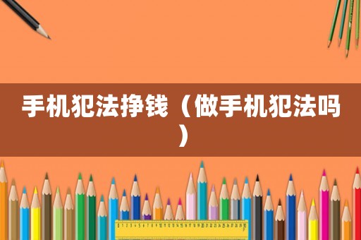 手機犯法掙錢（做手機犯法嗎）