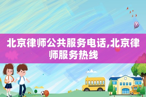 北京律師公共服務電話,北京律師服務熱線