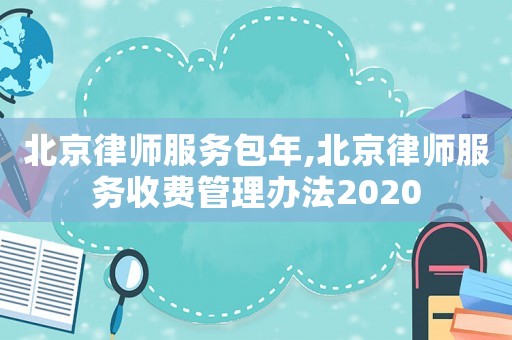 北京律師服務包年,北京律師服務收費管理辦法2020