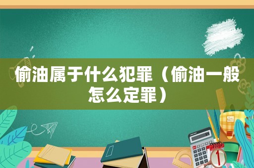 偷油屬于什么犯罪（偷油一般怎么定罪）