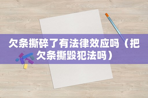 欠條撕碎了有法律效應嗎（把欠條撕毀犯法嗎）