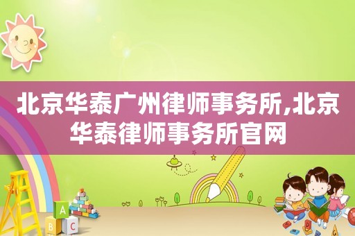 北京華泰廣州律師事務所,北京華泰律師事務所官網