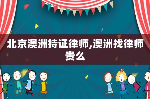 北京澳洲持證律師,澳洲找律師貴么