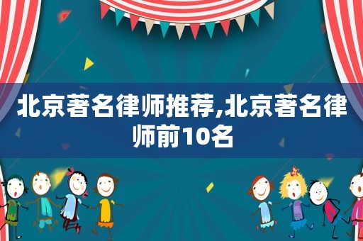 北京著名律師推薦,北京著名律師前10名
