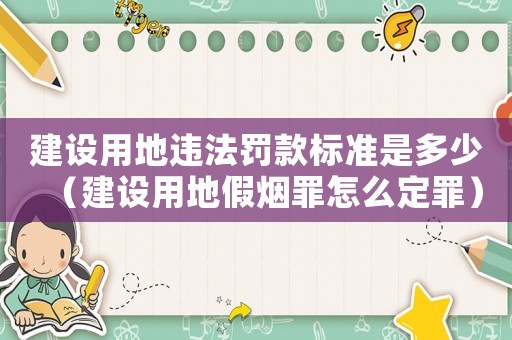 建設(shè)用地違法罰款標(biāo)準(zhǔn)是多少（建設(shè)用地假煙罪怎么定罪）