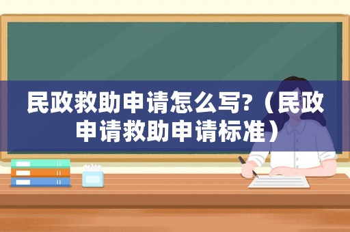 民政救助申請怎么寫?（民政申請救助申請標準）